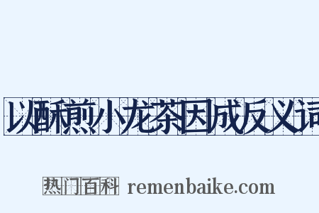 以酥煎小龙茶因成反义词是什么意思的图片